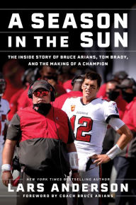 Title: A Season in the Sun: The Inside Story of Bruce Arians, Tom Brady, and the Making of a Champion, Author: Lars Anderson