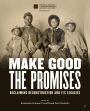 Make Good the Promises: Reclaiming Reconstruction and Its Legacies