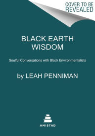 Title: Black Earth Wisdom: Soulful Conversations with Black Environmentalists, Author: Leah Penniman