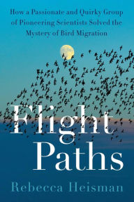 Download e-book free Flight Paths: How a Passionate and Quirky Group of Pioneering Scientists Solved the Mystery of Bird Migration 9780063161146 English version by Rebecca Heisman, Rebecca Heisman
