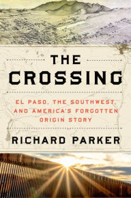 Download ebook files for mobile The Crossing: El Paso, the Southwest, and America's Forgotten Origin Story 9780063161917  by Richard Parker