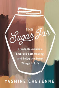 Title: The Sugar Jar: Create Boundaries, Embrace Self-Healing, and Enjoy the Sweet Things in Life, Author: Yasmine Cheyenne