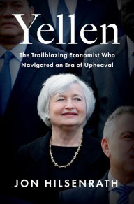 Title: Yellen: The Trailblazing Economist Who Navigated an Era of Upheaval, Author: Jon Hilsenrath