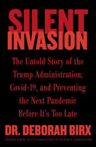 Title: Silent Invasion: The Untold Story of the Trump Administration, Covid-19, and Preventing the Next Pandemic Before It's Too Late, Author: Deborah Birx