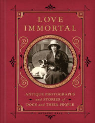 Title: Love Immortal: Antique Photographs and Stories of Dogs and Their People, Author: Anthony Cavo