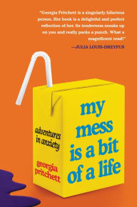 Title: My Mess Is a Bit of a Life: Adventures in Anxiety, Author: Georgia Pritchett