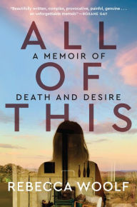 Title: All of This: A Memoir of Death and Desire, Author: Rebecca Woolf