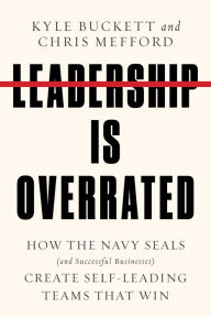 Title: Leadership Is Overrated: How the Navy SEALs (and Successful Businesses) Create Self-Leading Teams That Win, Author: Kyle Buckett