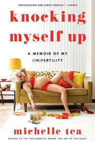 Title: Knocking Myself Up: A Memoir of My (In)Fertility, Author: Michelle Tea