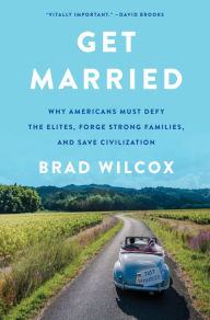 Title: Get Married: Why Americans Must Defy the Elites, Forge Strong Families, and Save Civilization, Author: Brad Wilcox