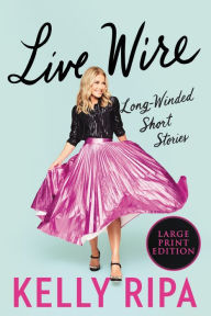 Title: Live Wire: Long-Winded Short Stories, Author: Kelly Ripa