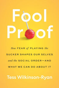 Title: Fool Proof: How Fear of Playing the Sucker Shapes Our Selves and the Social Order - and What We Can Do About It, Author: Tess Wilkinson-Ryan