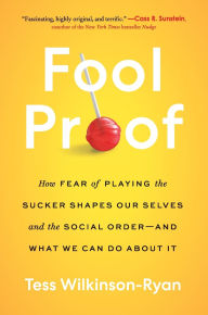 Title: Fool Proof: How Fear of Playing the Sucker Shapes Our Selves and the Social Order-and What We Can Do About It, Author: Tess Wilkinson-Ryan