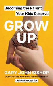 Download free ebooks pdf format Grow Up: Becoming the Parent Your Kids Deserve English version by Gary John Bishop