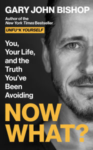 Title: Now What?: You, Your Life, and the Truth You've Been Avoiding, Author: Gary John Bishop
