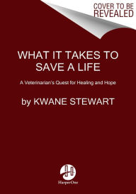 Title: What It Takes to Save a Life: A Veterinarian's Quest for Healing and Hope, Author: Kwane Stewart
