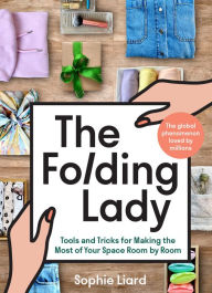 Title: The Folding Lady: Tools and Tricks for Making the Most of Your Space Room by Room, Author: Sophie Liard