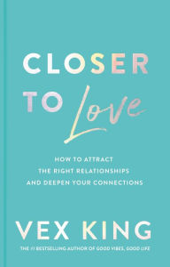 Title: Closer to Love: How to Attract the Right Relationships and Deepen Your Connections, Author: Vex King