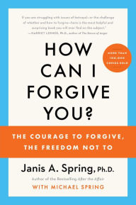 Title: How Can I Forgive You?: The Courage to Forgive, the Freedom Not To, Author: Janis A. Spring