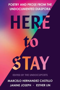 Title: Here to Stay: Poetry and Prose from the Undocumented Diaspora, Author: Marcelo Hernandez Castillo