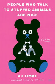 Online books pdf download People Who Talk to Stuffed Animals Are Nice: Stories by Ao Omae, Emily Balistrieri, Ao Omae, Emily Balistrieri 9780063227217