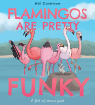 Books for download free Flamingos Are Pretty Funky: A (Not So) Serious Guide in English by Abi Cushman ePub MOBI 9780063234444