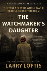 Title: The Watchmaker's Daughter: The True Story of World War II Heroine Corrie ten Boom, Author: Larry Loftis