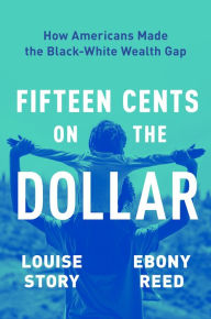 Free downloadable books for ebooks Fifteen Cents on the Dollar: How Americans Made the Black-White Wealth Gap 9780063234727 by Louise Story, Ebony Reed