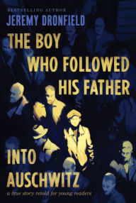 Title: The Boy Who Followed His Father into Auschwitz: A True Story Retold for Young Readers, Author: Jeremy Dronfield