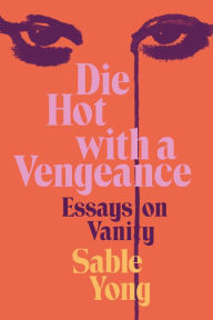 Free audio download books Die Hot with a Vengeance: Essays on Vanity RTF FB2 PDF by Sable Yong (English literature)