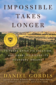 Title: Impossible Takes Longer: 75 Years After Its Creation, Has Israel Fulfilled Its Founders' Dreams?, Author: Daniel Gordis