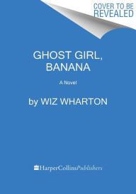 Title: Ghost Girl, Banana: A Novel, Author: Wiz Wharton