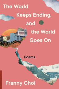 Title: The World Keeps Ending, and the World Goes On, Author: Franny Choi