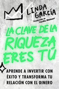 Title: La clave de la riqueza eres tú: Aprende a invertir con éxito y transforma tu relación con el dinero / Wealth Warrior, Author: Linda Garcia