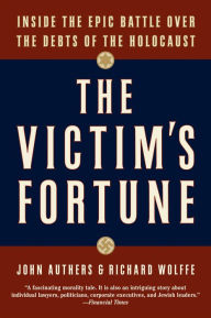 Title: The Victim's Fortune: Inside the Epic Battle Over the Debts of the Holocaust, Author: John Authers