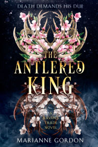 Title: The Antlered King: A Raven's Trade Novel, Author: Marianne Gordon
