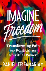 Free download ebooks pdf Imagine Freedom: Transforming Pain into Political and Spiritual Power (English Edition) by Rahiel Tesfamariam CHM PDF DJVU 9780063253087