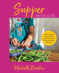 Title: Supper with Love: Vibrant, Delicious, and Comforting Plant-Forward and Pescatarian Recipes for Every Day, Author: Michelle L. Braxton