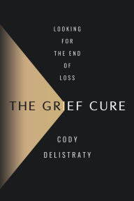 Title: The Grief Cure, Author: Cody Delistraty