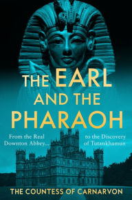 Title: The Earl and the Pharaoh: From the Real Downton Abbey to the Discovery of Tutankhamun, Author: The Countess of Carnarvon