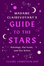 Madame Clairevoyant's Guide to the Stars: Astrology, Our Icons, and Our Selves