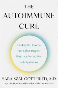 Free it ebooks download The Autoimmune Cure: Healing the Trauma and Other Triggers That Have Turned Your Body Against You by Sara Szal Gottfried M.D. 9780063265202 (English literature)