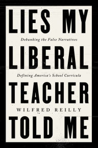 Title: Lies My Liberal Teacher Told Me: Debunking the False Narratives Defining America's School Curricula, Author: Wilfred Reilly