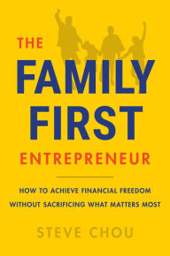 Title: The Family-First Entrepreneur: How to Achieve Financial Freedom Without Sacrificing What Matters Most, Author: Steve Chou