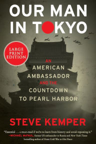 Title: Our Man in Tokyo: An American Ambassador and the Countdown to Pearl Harbor, Author: Steve Kemper