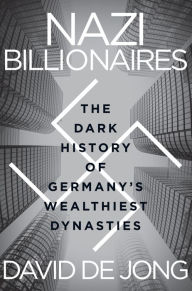 Title: Nazi Billionaires: The Dark History of Germany's Wealthiest Dynasties, Author: David de Jong