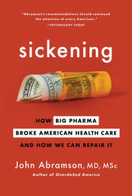 Title: Sickening: How Big Pharma Broke American Health Care and How We Can Repair It, Author: John Abramson