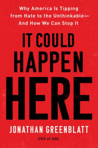 Title: It Could Happen Here: Why America Is Tipping from Hate to the Unthinkable-And How We Can Stop It, Author: Jonathan Greenblatt