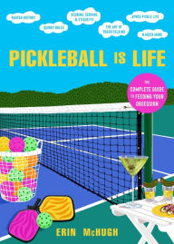 Title: Pickleball Is Life: The Complete Guide to Feeding Your Obsession, Author: Erin McHugh