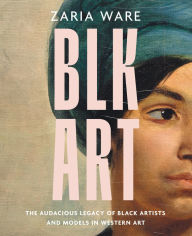 Free libary books download BLK ART: The Audacious Legacy of Black Artists and Models in Western Art by Zaria Ware, Zaria Ware 9780063272415 MOBI PDB PDF